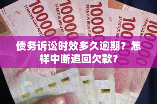 武汉债务诉讼时效多久逾期？怎样中断追回欠款？