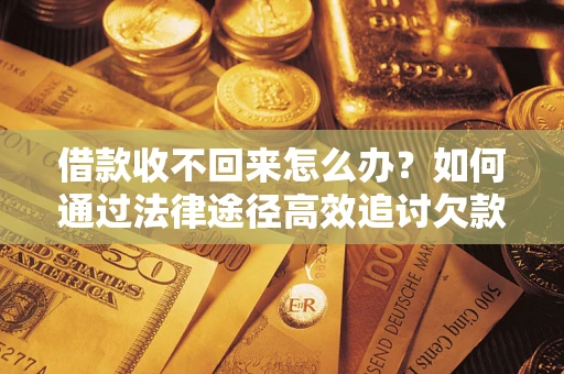 武汉借款收不回来怎么办？如何通过法律途径高效追讨欠款？