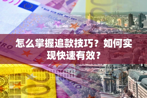 武汉怎么掌握追款技巧？如何实现快速有效？