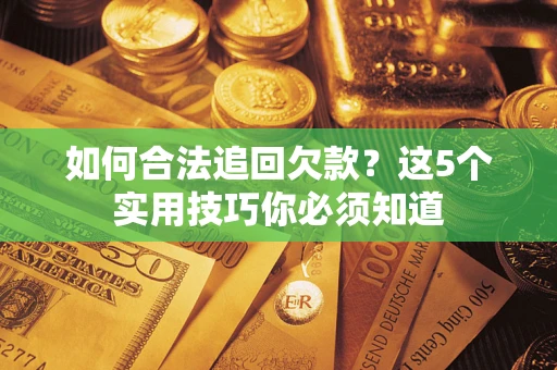 武汉如何合法追回欠款？这5个实用技巧你必须知道