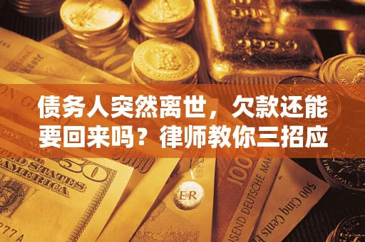 武汉债务人突然离世，欠款还能要回来吗？律师教你三招应对