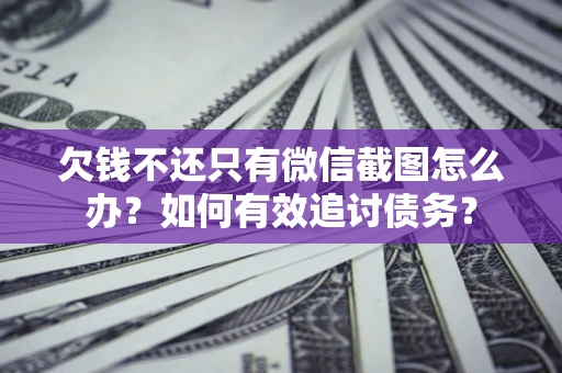 武汉欠钱不还只有微信截图怎么办？如何有效追讨债务？