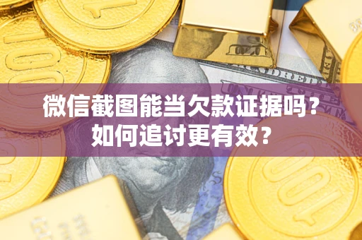 武汉微信截图能当欠款证据吗？如何追讨更有效？