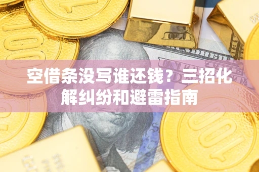 武汉空借条没写谁还钱？三招化解纠纷和避雷指南