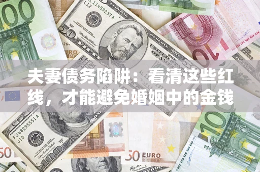 武汉夫妻债务陷阱：看清这些红线，才能避免婚姻中的金钱危机