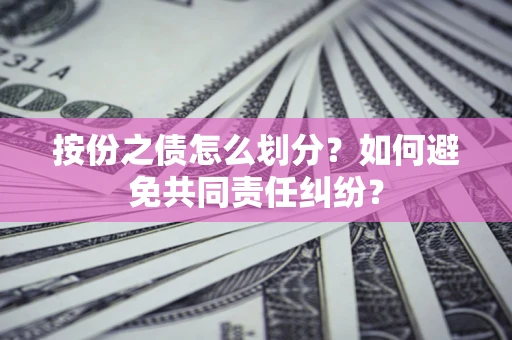 武汉按份之债怎么划分？如何避免共同责任纠纷？