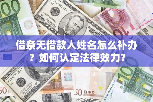 武汉借条无借款人姓名怎么补办？如何认定法律效力？