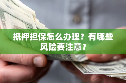 武汉抵押担保怎么办理？有哪些风险要注意？