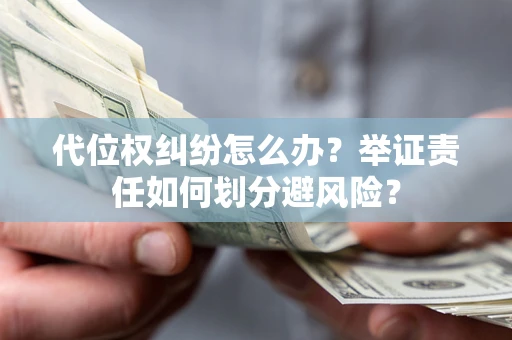 武汉代位权纠纷怎么办？举证责任如何划分避风险？