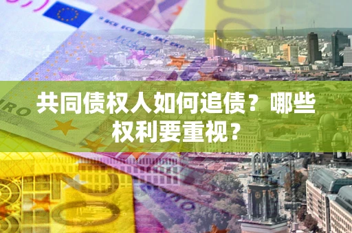 武汉共同债权人如何追债？哪些权利要重视？
