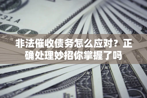 武汉非法催收债务怎么应对？正确处理妙招你掌握了吗