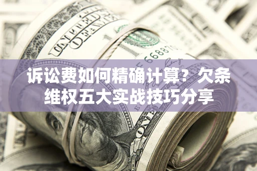 武汉诉讼费如何精确计算？欠条维权五大实战技巧分享