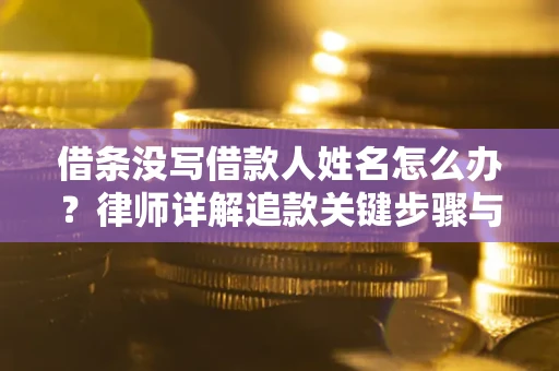 武汉借条没写借款人姓名怎么办？律师详解追款关键步骤与证据链构建