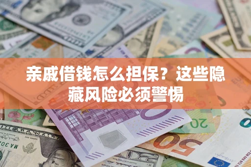 武汉亲戚借钱怎么担保？这些隐藏风险必须警惕