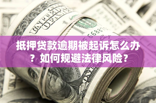 武汉抵押贷款逾期被起诉怎么办？如何规避法律风险？