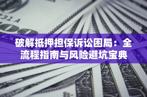 武汉破解抵押担保诉讼困局:全流程指南与风险避坑宝典 武汉破解抵押担保诉讼困局:全流程指南与风险避坑宝典