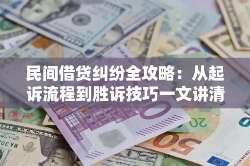 武汉民间借贷纠纷全攻略：从起诉流程到胜诉技巧一文讲清