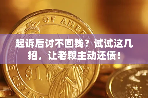 武汉起诉后讨不回钱？试试这几招，让老赖主动还债！