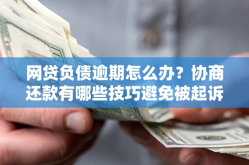 武汉网贷负债逾期怎么办？协商还款有哪些技巧避免被起诉？