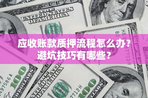 武汉应收账款质押流程怎么办？避坑技巧有哪些？