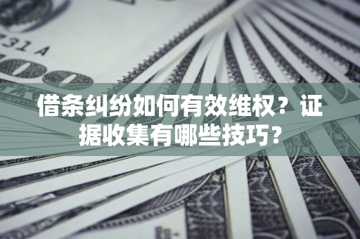 武汉借条纠纷如何有效维权？证据收集有哪些技巧？