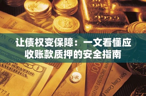 武汉让债权变保障：一文看懂应收账款质押的安全指南
