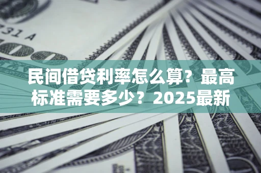 武汉民间借贷利率怎么算？最高标准需要多少？2025最新避坑指南