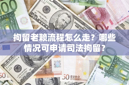武汉拘留老赖流程怎么走？哪些情况可申请司法拘留？