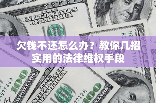 武汉欠钱不还怎么办？教你几招实用的法律维权手段