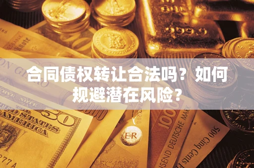 武汉合同债权转让合法吗？如何规避潜在风险？
