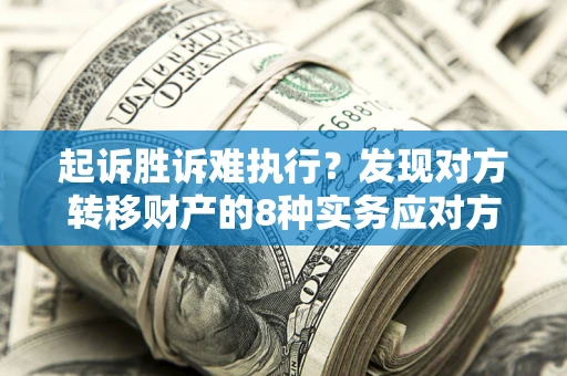 武汉起诉胜诉难执行？发现对方转移财产的8种实务应对方案
