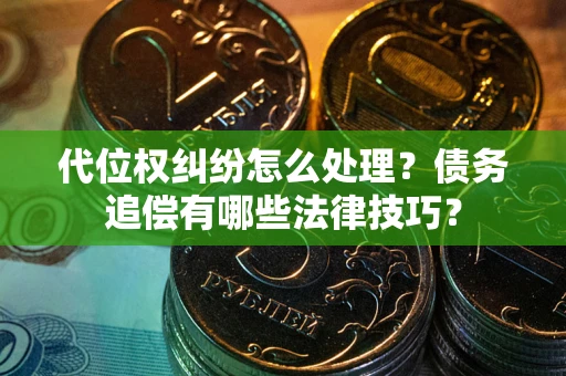 武汉代位权纠纷怎么处理？债务追偿有哪些法律技巧？