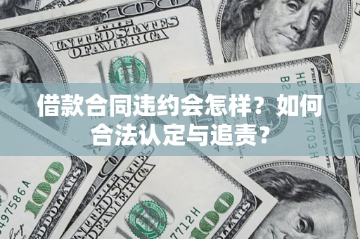 武汉借款合同违约会怎样？如何合法认定与追责？