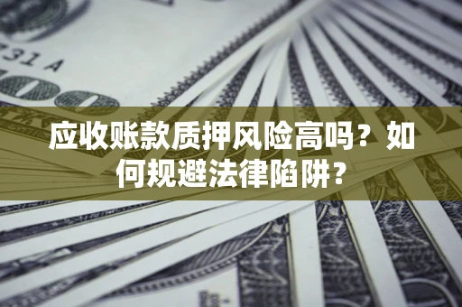 武汉应收账款质押风险高吗？如何规避法律陷阱？