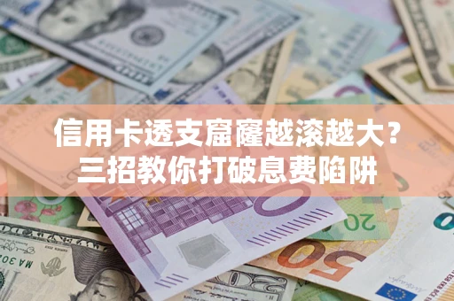武汉信用卡透支窟窿越滚越大？三招教你打破息费陷阱