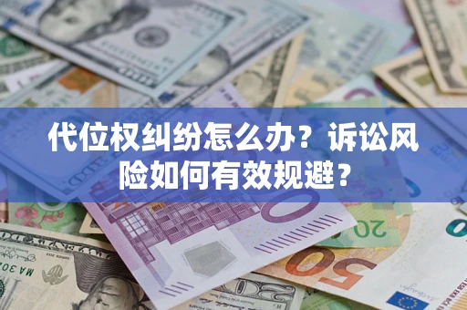 武汉代位权纠纷怎么办？诉讼风险如何有效规避？