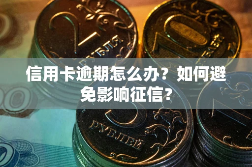 武汉信用卡逾期怎么办？如何避免影响征信？