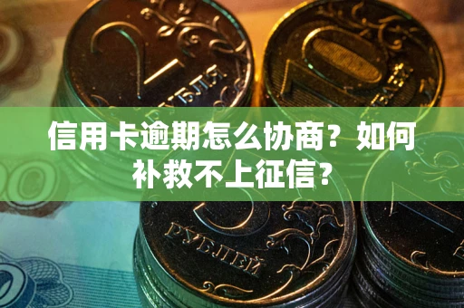 武汉信用卡逾期怎么协商？如何补救不上征信？