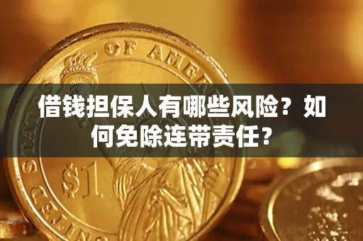 武汉借钱担保人有哪些风险？如何免除连带责任？