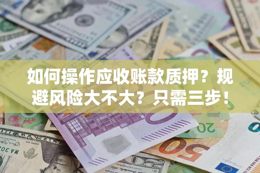 武汉如何操作应收账款质押？规避风险大不大？只需三步！