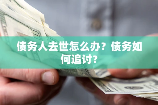 武汉债务人去世怎么办？债务如何追讨？