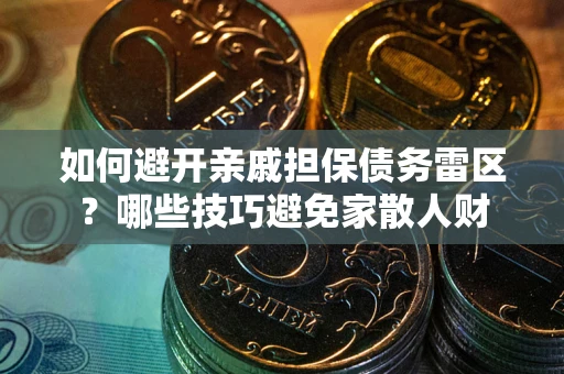 武汉如何避开亲戚担保债务雷区？哪些技巧避免家散人财