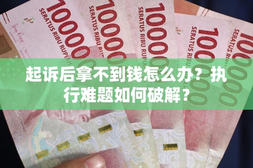 武汉起诉后拿不到钱怎么办?执行难题如何破解? 武汉起诉后拿不到钱怎么办?执行难题如何破解?