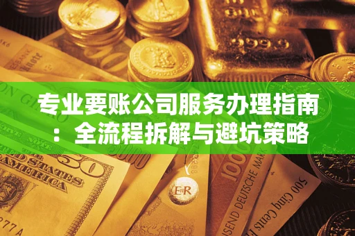 武汉专业要账公司服务办理指南：全流程拆解与避坑策略