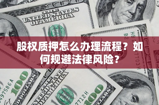 武汉股权质押怎么办理流程？如何规避法律风险？