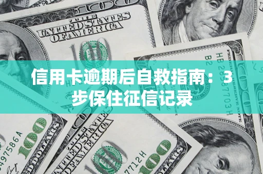 武汉信用卡逾期后自救指南：3步保住征信记录