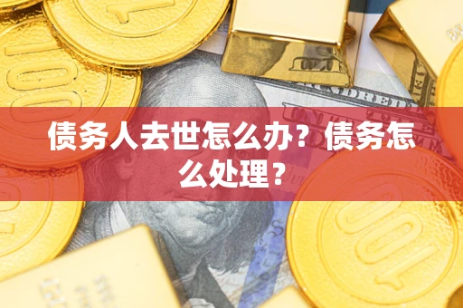 武汉债务人去世怎么办？债务怎么处理？
