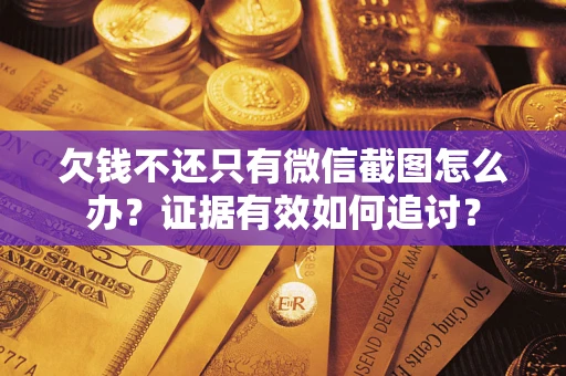 武汉欠钱不还只有微信截图怎么办？证据有效如何追讨？