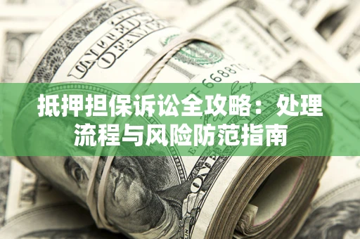 武汉抵押担保诉讼全攻略：处理流程与风险防范指南