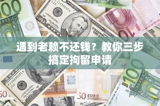 武汉遇到老赖不还钱？教你三步搞定拘留申请